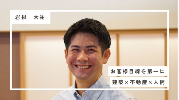 岡山育ち、建築業界出身。「お客様目線」を第一に考える、営業部・岩根大祐の仕事への想い