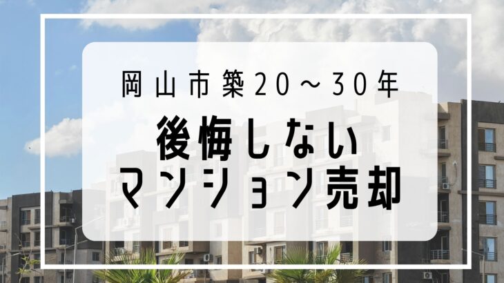 【岡山市】築20〜30年マンション売却の悩み｜後悔しない売却ルートの選び方